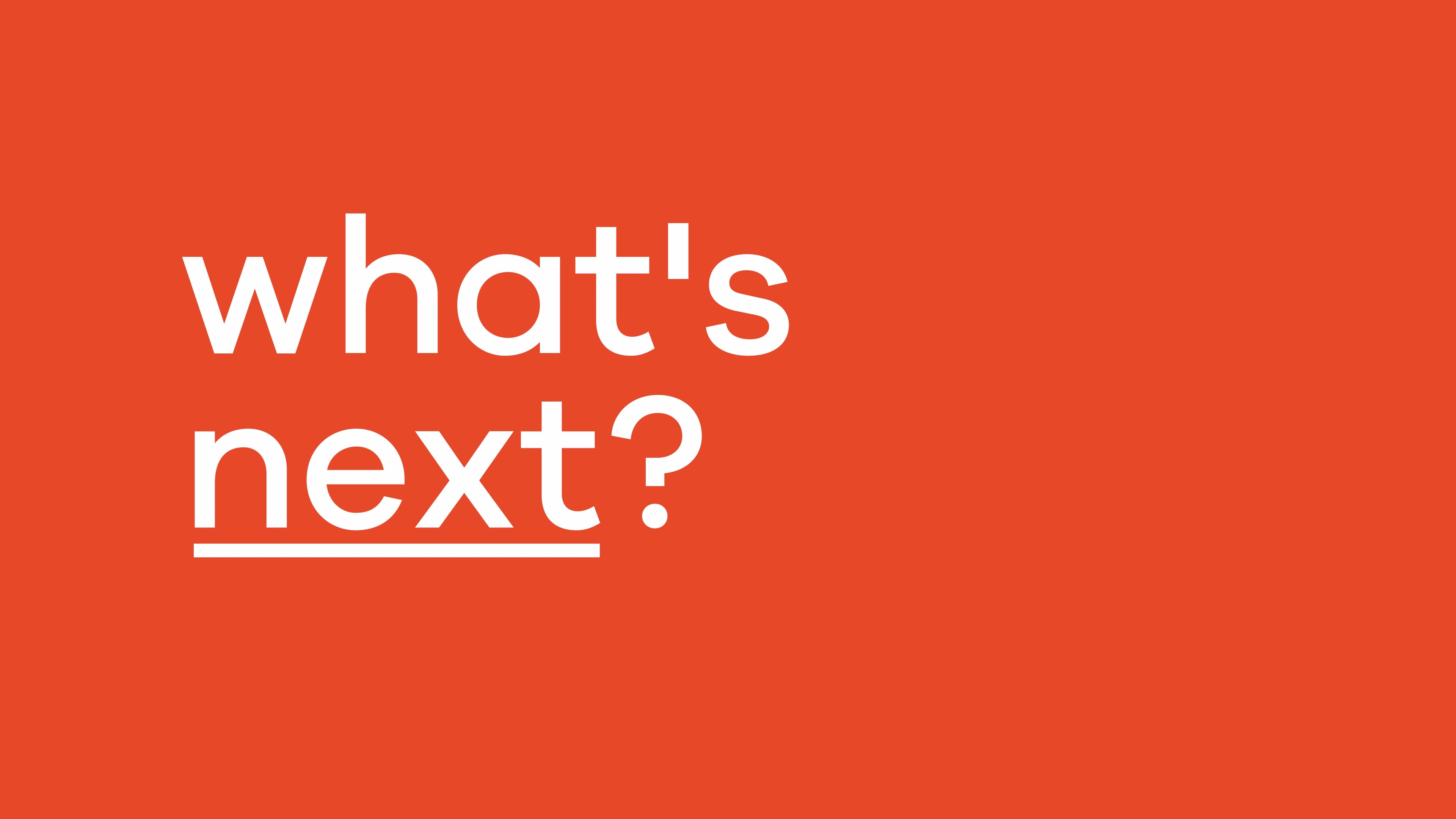 whats next